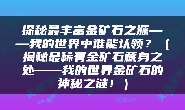 探秘最丰富金矿石之源——我的世界中谁能认领？（揭秘最稀有金矿石藏身之处——我的世界金矿石的神秘之谜！）
