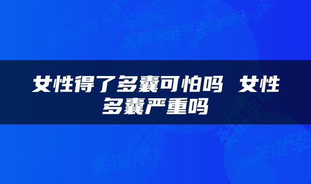 女性得了多囊可怕吗 女性多囊严重吗