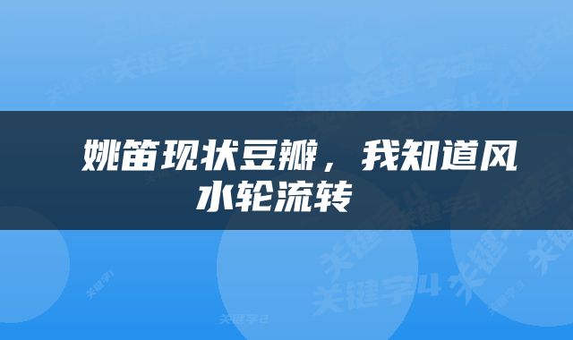  姚笛现状豆瓣，我知道风水轮流转 