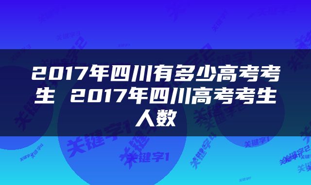 2017年四川有多少高考考生 2017年四川高考考生人数