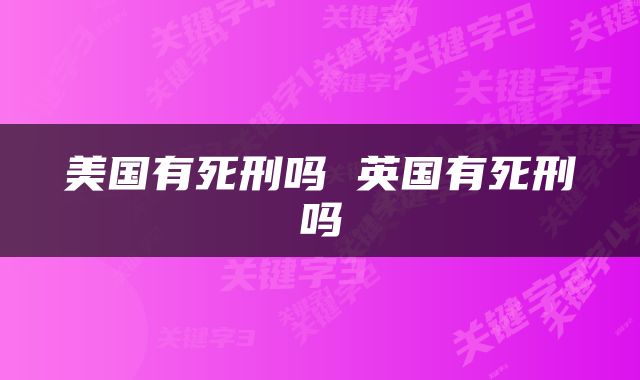 美国有死刑吗 英国有死刑吗
