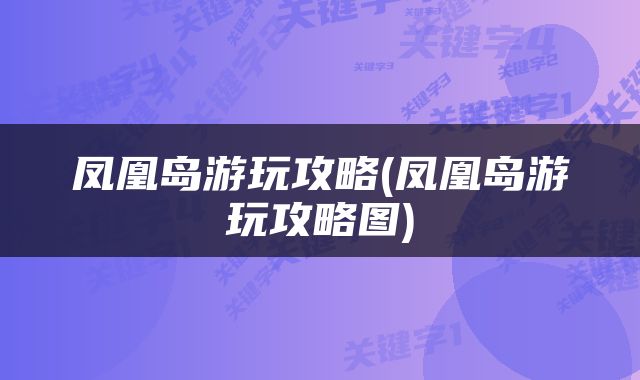 凤凰岛游玩攻略(凤凰岛游玩攻略图)