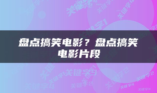 盘点搞笑电影？盘点搞笑电影片段