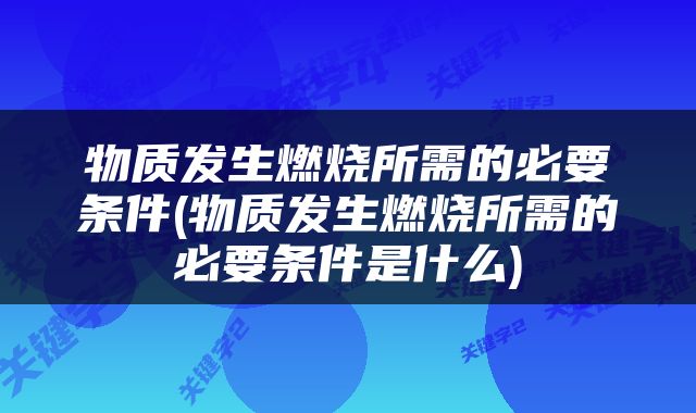 物质发生燃烧所需的必要条件(物质发生燃烧所需的必要条件是什么)