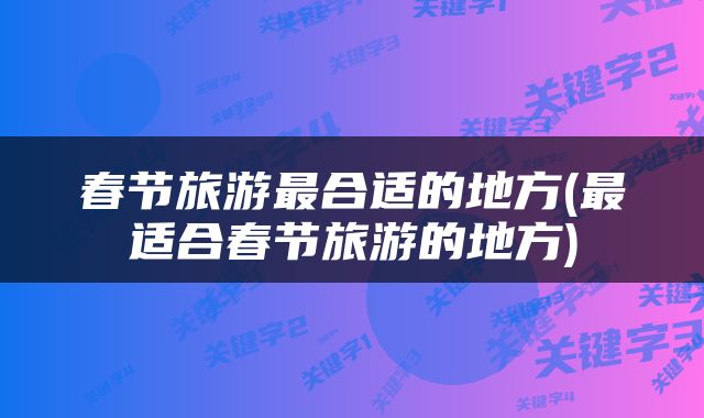 春节旅游最合适的地方(最适合春节旅游的地方)