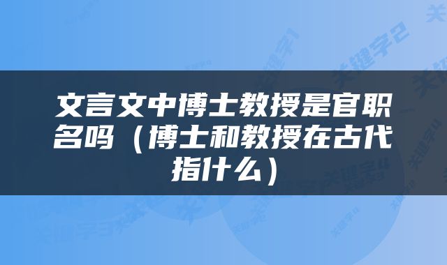 文言文中博士教授是官职名吗（博士和教授在古代指什么）