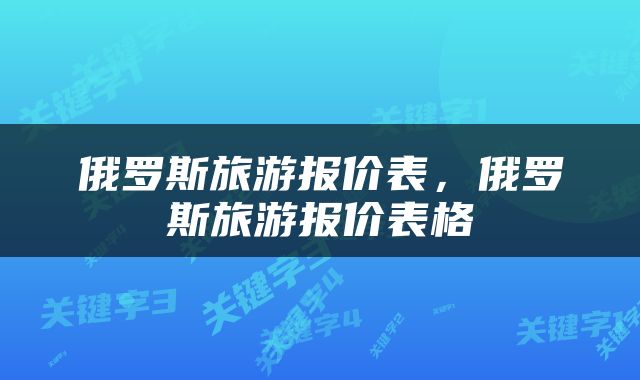 俄罗斯旅游报价表，俄罗斯旅游报价表格