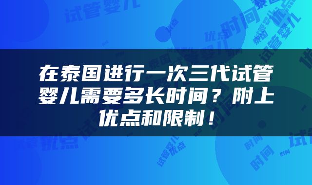在泰国进行一次三代试管婴儿需要多长时间？附上优点和限制！
