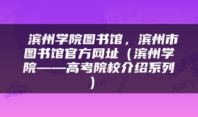  滨州学院图书馆，滨州市图书馆官方网址（滨州学院——高考院校介绍系列） 