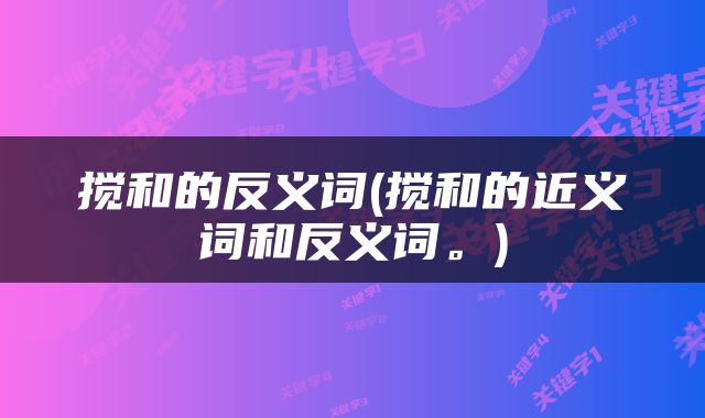 搅和的反义词(搅和的近义词和反义词。)