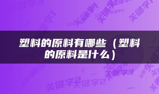 塑料的原料有哪些（塑料的原料是什么）