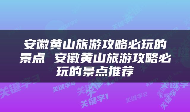 安徽黄山旅游攻略必玩的景点 安徽黄山旅游攻略必玩的景点推荐