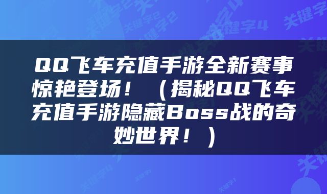 QQ飞车充值手游全新赛事惊艳登场！（揭秘QQ飞车充值手游隐藏Boss战的奇妙世界！）
