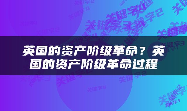 英国的资产阶级革命？英国的资产阶级革命过程