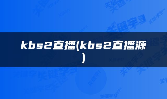 kbs2直播(kbs2直播源)
