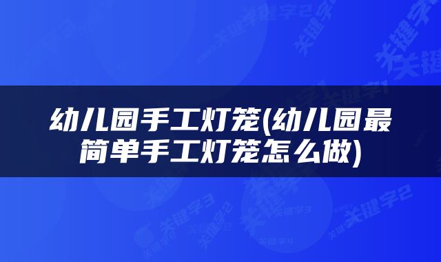 幼儿园手工灯笼(幼儿园最简单手工灯笼怎么做)