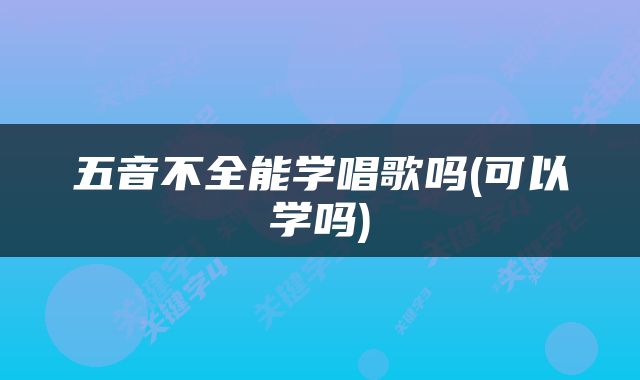 五音不全能学唱歌吗(可以学吗)