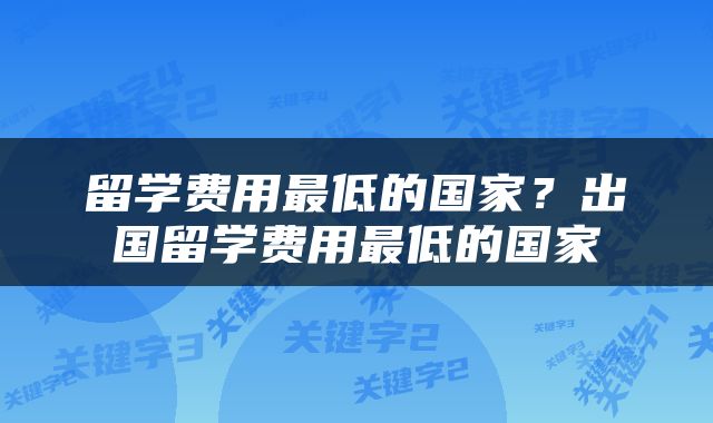 留学费用最低的国家？出国留学费用最低的国家