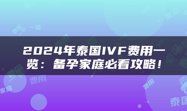 2024年泰国IVF费用一览：备孕家庭必看攻略！