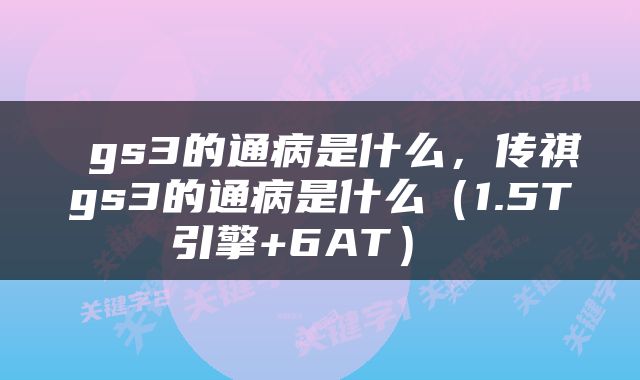  gs3的通病是什么，传祺gs3的通病是什么（1.5T引擎+6AT） 