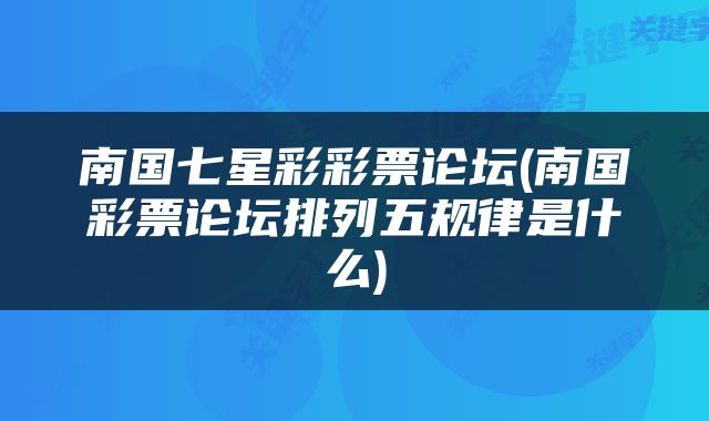 南国七星彩彩票论坛(南国彩票论坛排列五规律是什么)