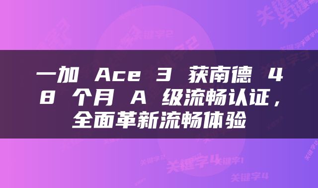 一加 Ace 3 获南德 48 个月 A 级流畅认证，全面革新流畅体验