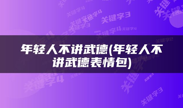 年轻人不讲武德(年轻人不讲武德表情包)