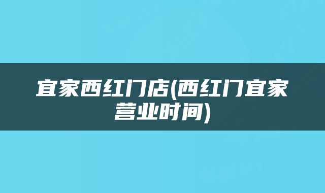 宜家西红门店(西红门宜家营业时间)