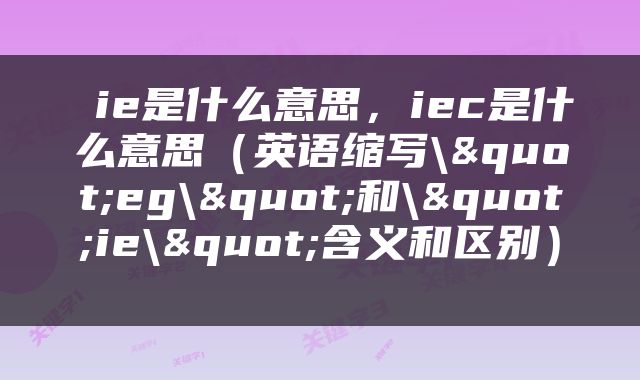  ie是什么意思，iec是什么意思（英语缩写\"eg\"和\"ie\"含义和区别） 