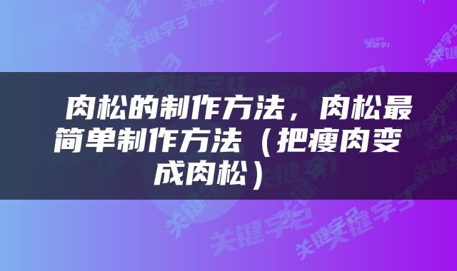  肉松的制作方法，肉松最简单制作方法（把瘦肉变成肉松） 