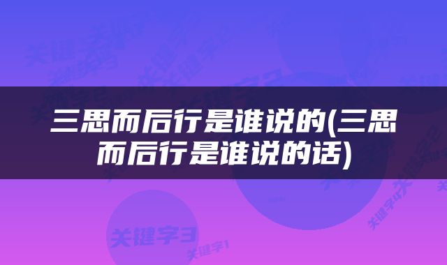 三思而后行是谁说的(三思而后行是谁说的话)