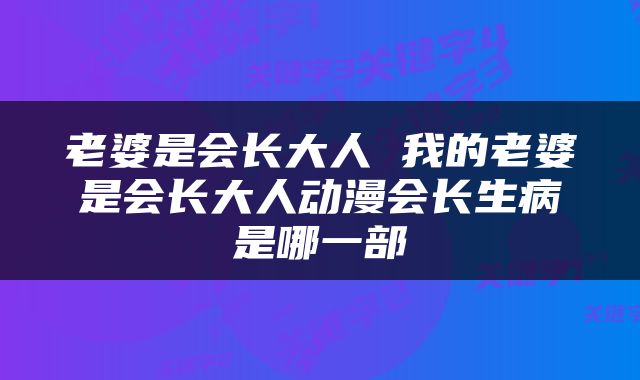 老婆是会长大人 我的老婆是会长大人动漫会长生病是哪一部