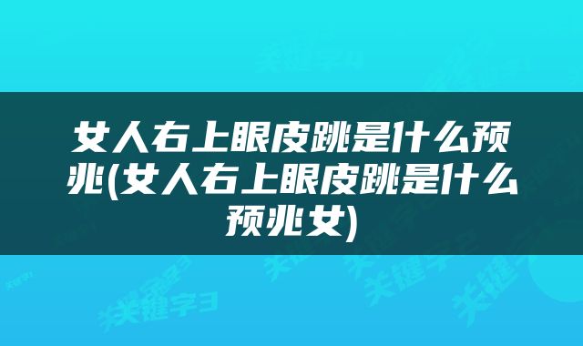 女人右上眼皮跳是什么预兆(女人右上眼皮跳是什么预兆女)