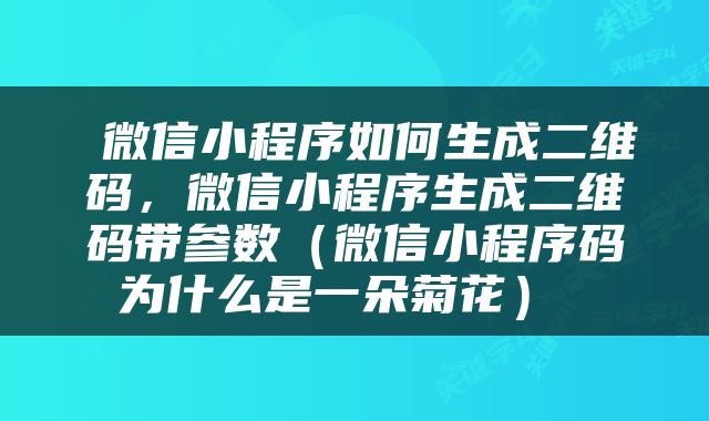  微信小程序如何生成二维码，微信小程序生成二维码带参数（微信小程序码为什么是一朵菊花） 
