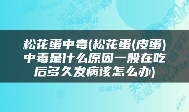 松花蛋中毒(松花蛋(皮蛋)中毒是什么原因一般在吃后多久发病该怎么办)