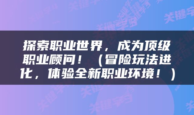 探索职业世界，成为顶级职业顾问！（冒险玩法进化，体验全新职业环境！）