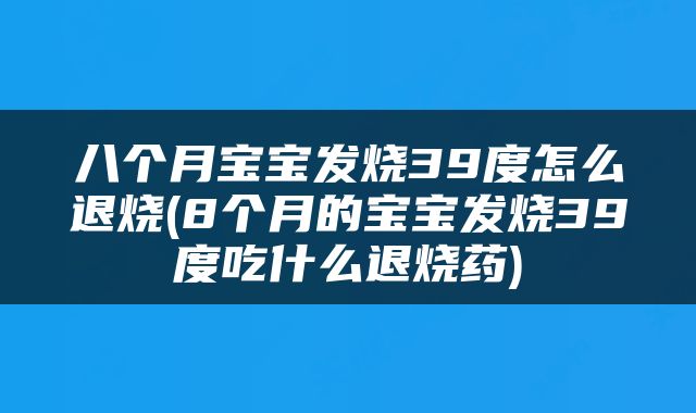 八个月宝宝发烧39度怎么退烧(8个月的宝宝发烧39度吃什么退烧药)