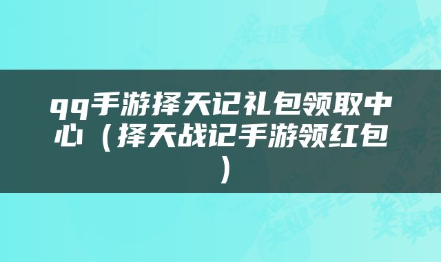 qq手游择天记礼包领取中心（择天战记手游领红包）
