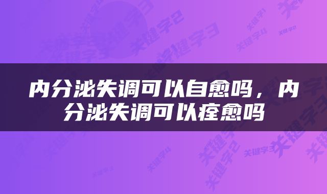 内分泌失调可以自愈吗，内分泌失调可以痊愈吗
