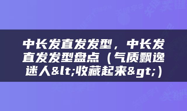 中长发直发发型，中长发直发发型盘点（气质飘逸迷人<收藏起来>）