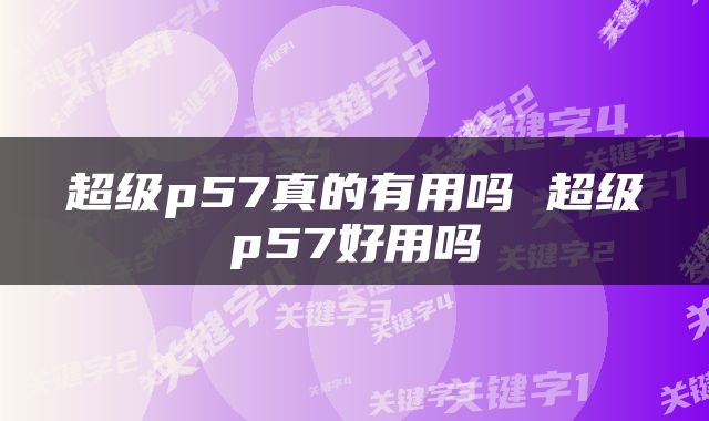 超级p57真的有用吗 超级p57好用吗