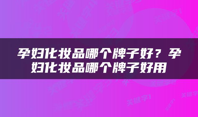孕妇化妆品哪个牌子好？孕妇化妆品哪个牌子好用