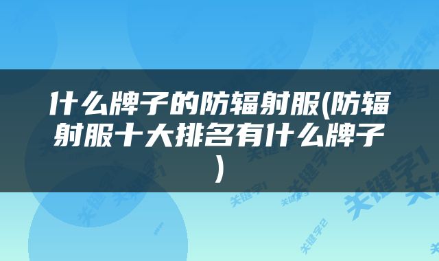 什么牌子的防辐射服(防辐射服十大排名有什么牌子)