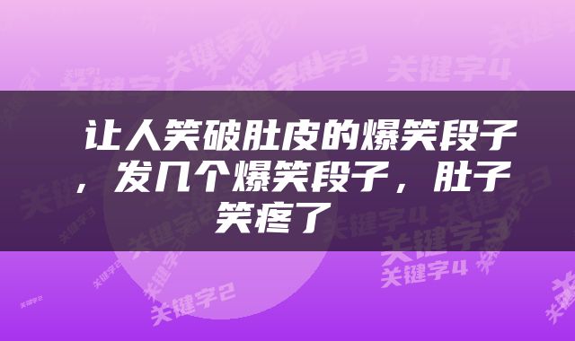  让人笑破肚皮的爆笑段子，发几个爆笑段子，肚子笑疼了 