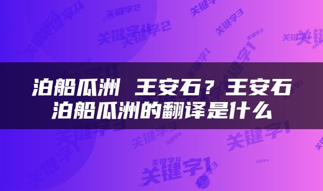 泊船瓜洲 王安石？王安石泊船瓜洲的翻译是什么