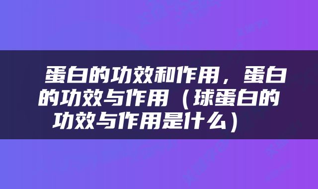 蛋白的功效和作用，蛋白的功效与作用（球蛋白的功效与作用是什么） 