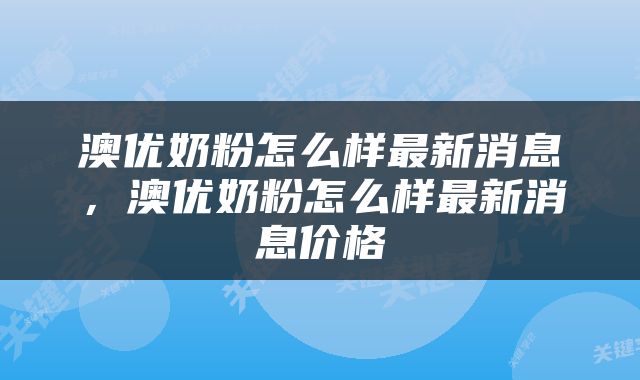澳优奶粉怎么样最新消息，澳优奶粉怎么样最新消息价格