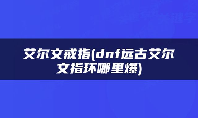 艾尔文戒指(dnf远古艾尔文指环哪里爆)