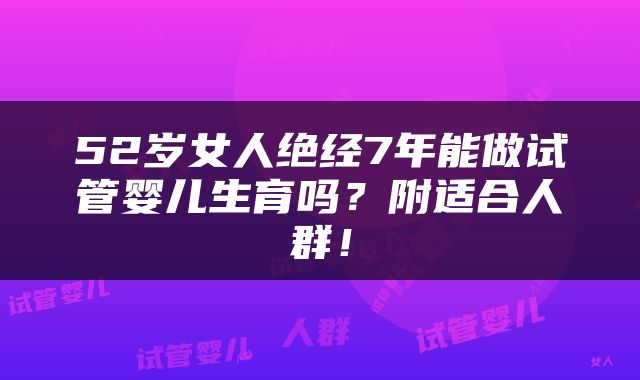 52岁女人绝经7年能做试管婴儿生育吗?附适合人群!