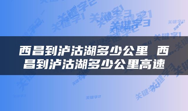 西昌到泸沽湖多少公里 西昌到泸沽湖多少公里高速